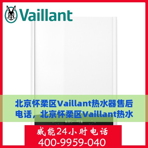 北京怀柔区Vaillant热水器售后电话，北京怀柔区Vaillant热水器售后服务热线及电话全攻略