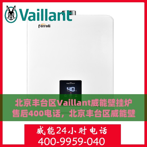 北京丰台区Vaillant威能壁挂炉售后400电话，北京丰台区威能壁挂炉售后专业服务热线，400维修电话详解