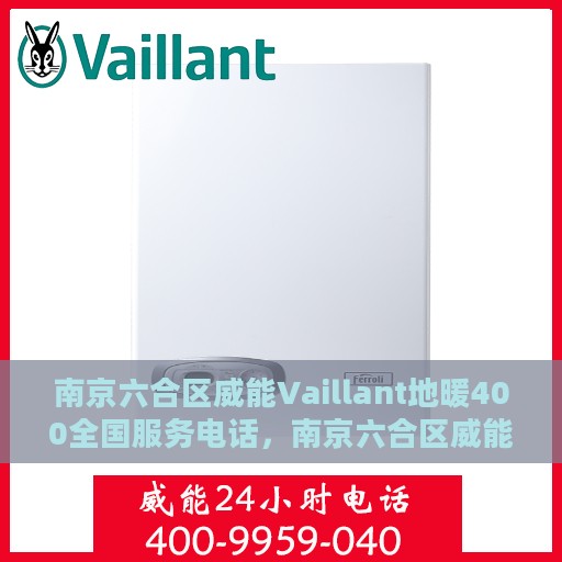南京六合区威能Vaillant地暖400全国服务电话，南京六合区威能Vaillant地暖全国服务热线400电话支持中心