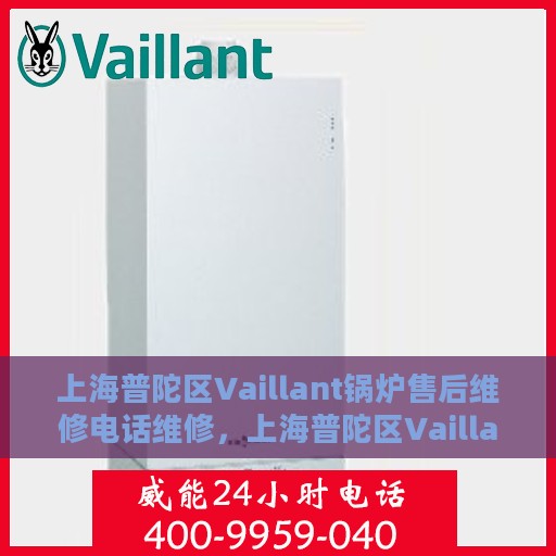 上海普陀区Vaillant锅炉售后维修电话维修，上海普陀区Vaillant锅炉售后专业维修团队联系电话