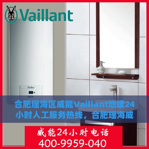 合肥瑶海区威能Vaillant地暖24小时人工服务热线，合肥瑶海威能Vaillant地暖全天候服务热线解析