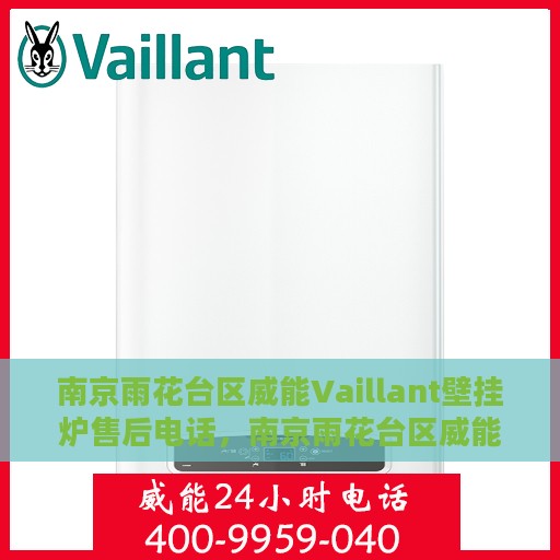 南京雨花台区威能Vaillant壁挂炉售后电话，南京雨花台区威能Vaillant壁挂炉售后服务热线及电话全解析