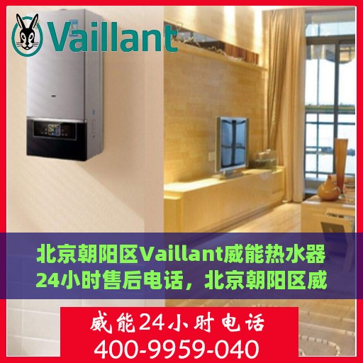 北京朝阳区Vaillant威能热水器24小时售后电话，北京朝阳区威能热水器全天候售后热线服务电话