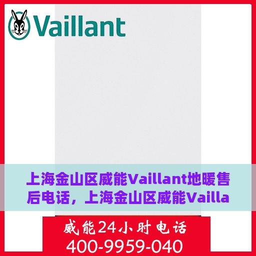 上海金山区威能Vaillant地暖售后电话，上海金山区威能Vaillant地暖售后服务热线及电话全解析
