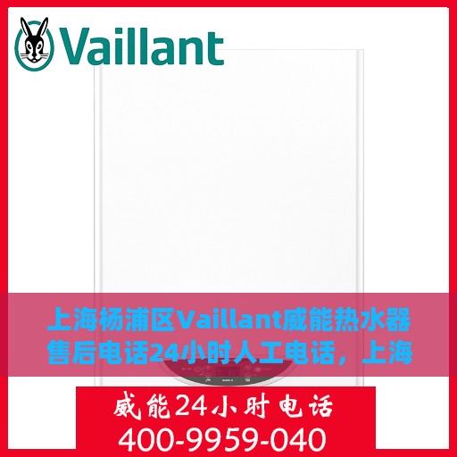 上海杨浦区Vaillant威能热水器售后电话24小时人工电话，上海杨浦区威能热水器售后热线全天候人工服务支持