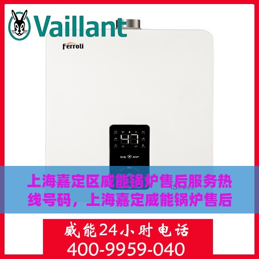 上海嘉定区威能锅炉售后服务热线号码，上海嘉定威能锅炉售后服务热线官方号码解析