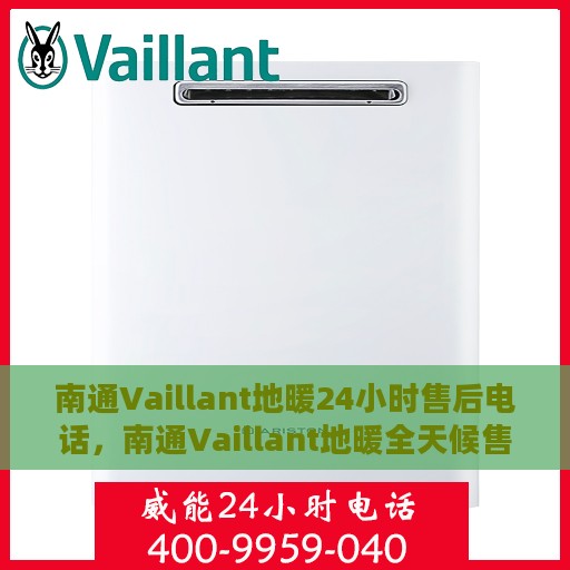 南通Vaillant地暖24小时售后电话，南通Vaillant地暖全天候售后热线电话保障服务