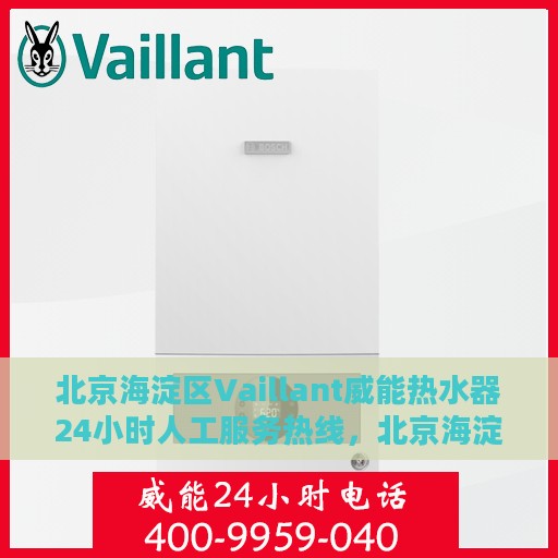北京海淀区Vaillant威能热水器24小时人工服务热线，北京海淀区威能热水器全天候人工服务热线支持