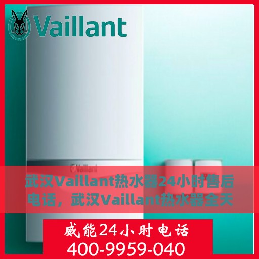 武汉Vaillant热水器24小时售后电话，武汉Vaillant热水器全天候售后热线电话