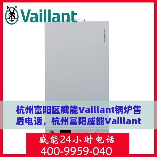 杭州富阳区威能Vaillant锅炉售后电话，杭州富阳威能Vaillant锅炉售后电话及维修服务解析