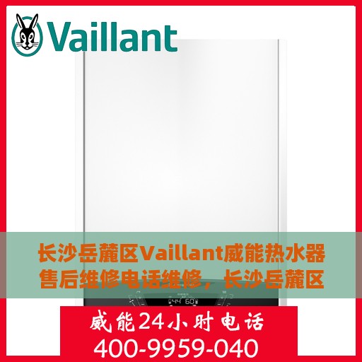 长沙岳麓区Vaillant威能热水器售后维修电话维修，长沙岳麓区Vaillant威能热水器售后专业维修团队，快速解决故障电话热线