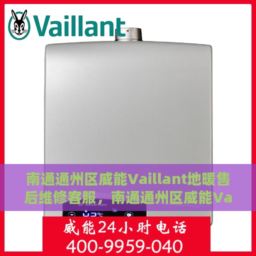 南通通州区威能Vaillant地暖售后维修客服，南通通州区威能Vaillant地暖售后维修服务热线及专业客服团队