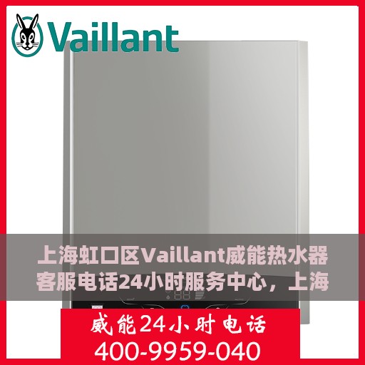 上海虹口区Vaillant威能热水器客服电话24小时服务中心，上海虹口区Vaillant威能热水器全天候客服热线及服务中心