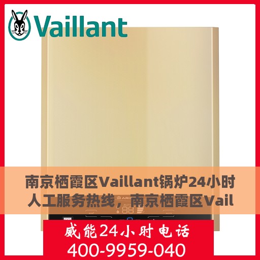 南京栖霞区Vaillant锅炉24小时人工服务热线，南京栖霞区Vaillant锅炉全天候人工服务热线支持