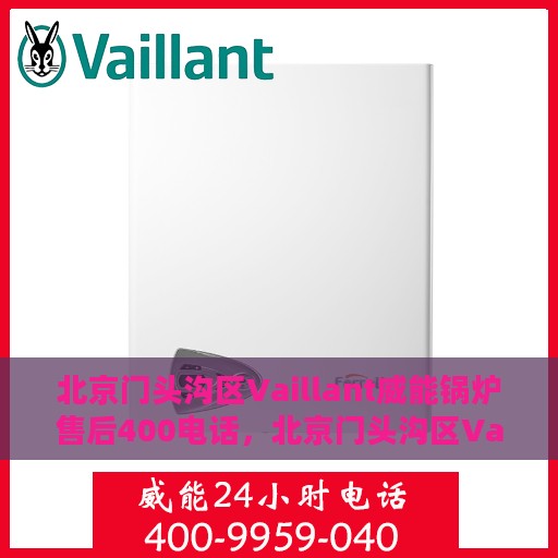 北京门头沟区Vaillant威能锅炉售后400电话，北京门头沟区Vaillant威能锅炉专业售后服务热线，400电话全解析