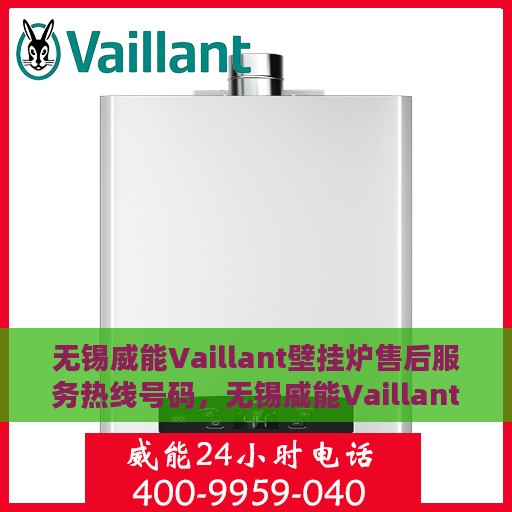 无锡威能Vaillant壁挂炉售后服务热线号码，无锡威能Vaillant壁挂炉售后服务热线详解，专业维修与快速响应的保障号码