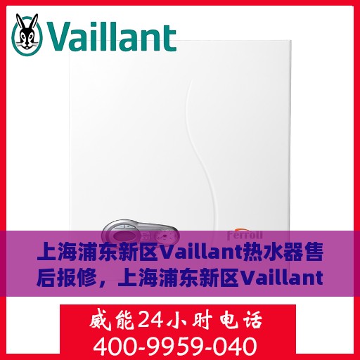 上海浦东新区Vaillant热水器售后报修，上海浦东新区Vaillant热水器售后维修与报修指南