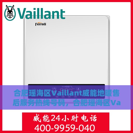 合肥瑶海区Vaillant威能地暖售后服务热线号码，合肥瑶海区Vaillant威能地暖售后服务热线详解
