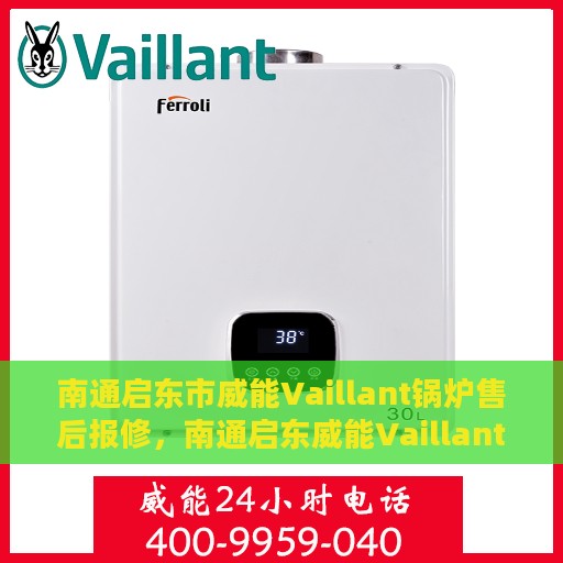 南通启东市威能Vaillant锅炉售后报修，南通启东威能Vaillant锅炉售后报修服务指南