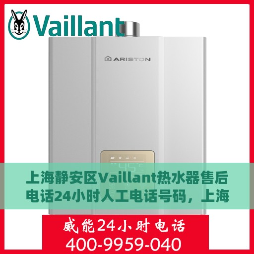 上海静安区Vaillant热水器售后电话24小时人工电话号码，上海静安区Vaillant热水器全天候售后热线电话及人工服务支持