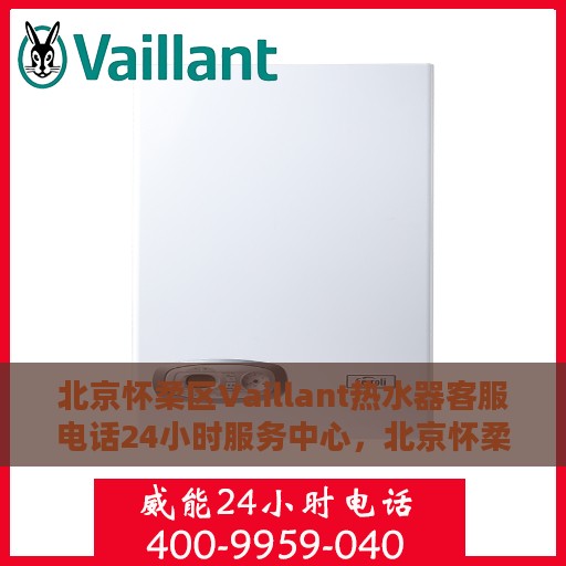 北京怀柔区Vaillant热水器客服电话24小时服务中心，北京怀柔Vaillant热水器客服热线24小时全天候服务支持
