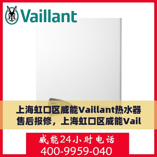 上海虹口区威能Vaillant热水器售后报修，上海虹口区威能Vaillant热水器售后报修服务指南