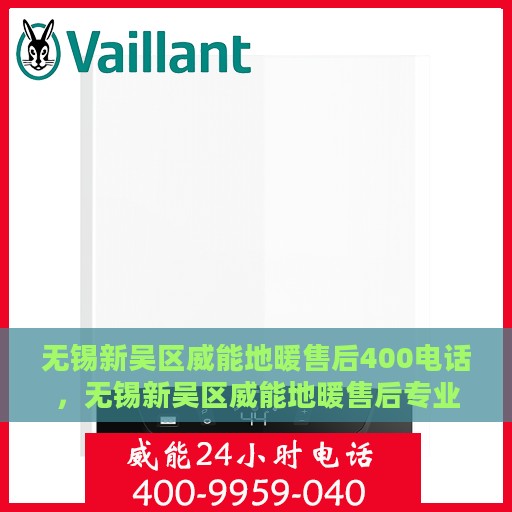 无锡新吴区威能地暖售后400电话，无锡新吴区威能地暖售后专业服务热线，解决您的地暖问题！