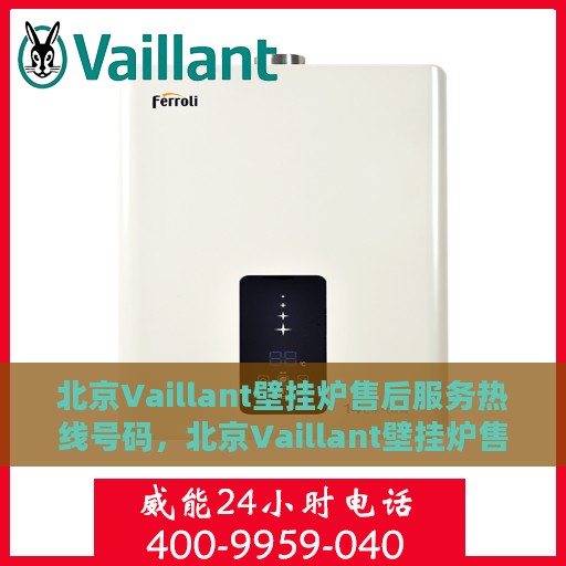 北京Vaillant壁挂炉售后服务热线号码，北京Vaillant壁挂炉售后服务热线全解析，专业快捷，一键解决您的需求！