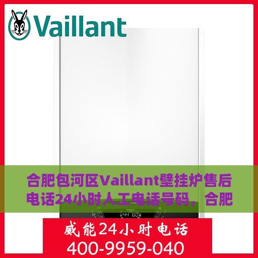 合肥包河区Vaillant壁挂炉售后电话24小时人工电话号码，合肥包河区Vaillant壁挂炉全天候售后电话服务热线
