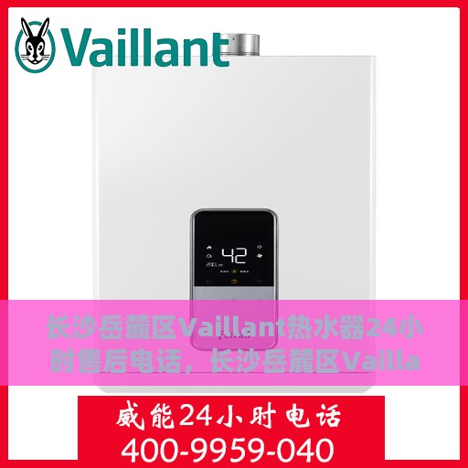 长沙岳麓区Vaillant热水器24小时售后电话，长沙岳麓区Vaillant热水器全天候售后电话服务支持
