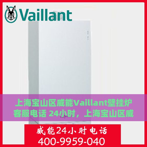 上海宝山区威能Vaillant壁挂炉客服电话 24小时，上海宝山区威能Vaillant壁挂炉全天候客服热线