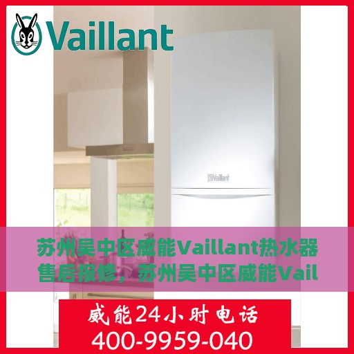 苏州吴中区威能Vaillant热水器售后报修，苏州吴中区威能Vaillant热水器售后维修与报修指南