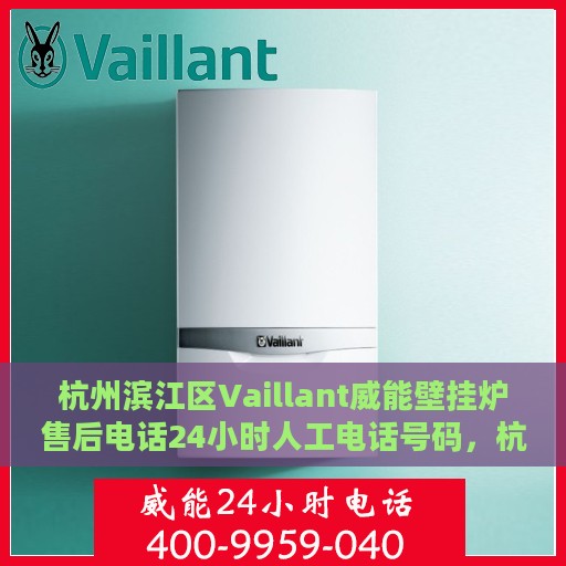 杭州滨江区Vaillant威能壁挂炉售后电话24小时人工电话号码，杭州滨江威能壁挂炉售后全天候服务热线电话揭秘