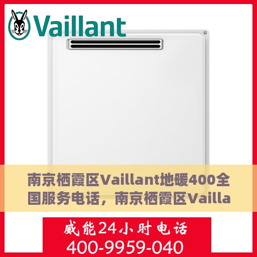 南京栖霞区Vaillant地暖400全国服务电话，南京栖霞区Vaillant地暖全国服务热线400电话详解