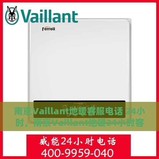 南京Vaillant地暖客服电话 24小时，南京Vaillant地暖24小时客服热线电话