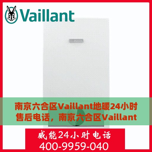 南京六合区Vaillant地暖24小时售后电话，南京六合区Vaillant地暖全天候售后电话服务