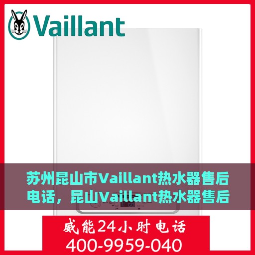 苏州昆山市Vaillant热水器售后电话，昆山Vaillant热水器售后服务中心联系电话