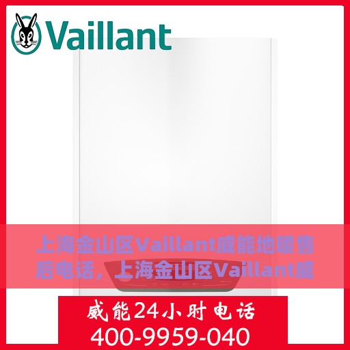 上海金山区Vaillant威能地暖售后电话，上海金山区Vaillant威能地暖售后服务热线