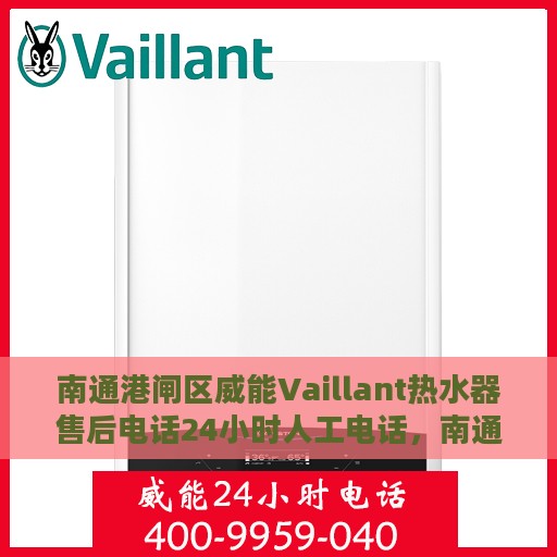 南通港闸区威能Vaillant热水器售后电话24小时人工电话，南通港闸区威能Vaillant热水器全天候售后电话服务专线