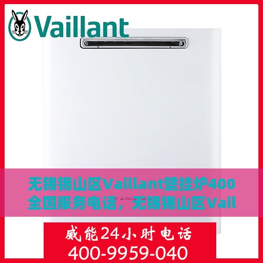 无锡锡山区Vaillant壁挂炉400全国服务电话，无锡锡山区Vaillant壁挂炉全国服务热线400电话，专业维修、安装与售后支持