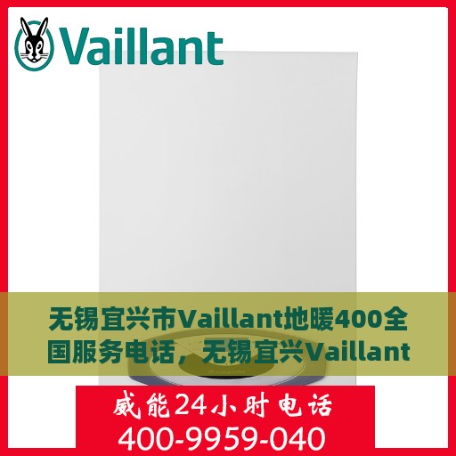 无锡宜兴市Vaillant地暖400全国服务电话，无锡宜兴Vaillant地暖服务热线，全国400服务电话全解析