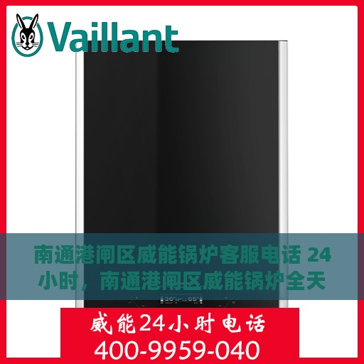 南通港闸区威能锅炉客服电话 24小时，南通港闸区威能锅炉全天候客服热线