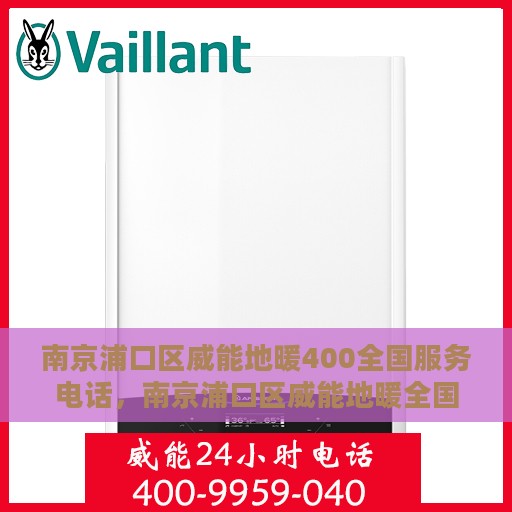 南京浦口区威能地暖400全国服务电话，南京浦口区威能地暖全国服务热线400专业支持团队，为您解决一切问题！