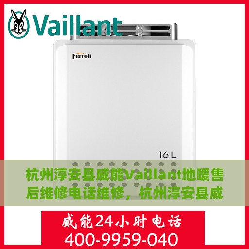 杭州淳安县威能Vaillant地暖售后维修电话维修，杭州淳安县威能Vaillant地暖售后服务，专业维修热线与解决方案