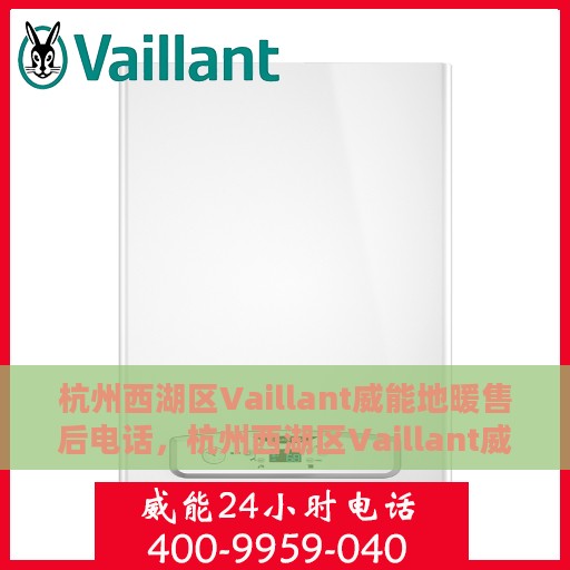 杭州西湖区Vaillant威能地暖售后电话，杭州西湖区Vaillant威能地暖售后服务热线及电话全攻略