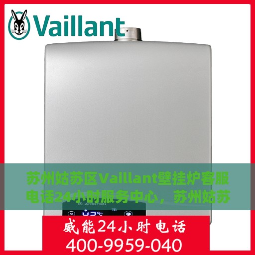 苏州姑苏区Vaillant壁挂炉客服电话24小时服务中心，苏州姑苏区Vaillant壁挂炉全天候客服热线及服务中心