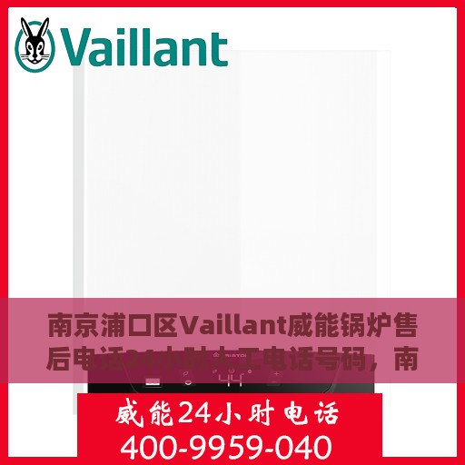南京浦口区Vaillant威能锅炉售后电话24小时人工电话号码，南京浦口区Vaillant威能锅炉全天候售后电话服务热线