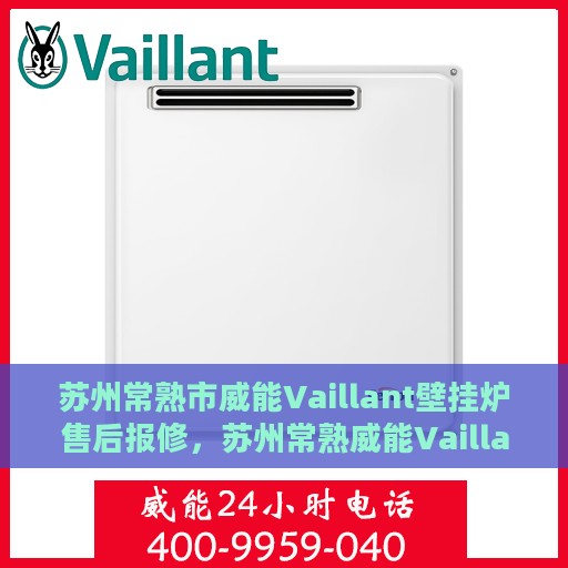 苏州常熟市威能Vaillant壁挂炉售后报修，苏州常熟威能Vaillant壁挂炉售后报修指南