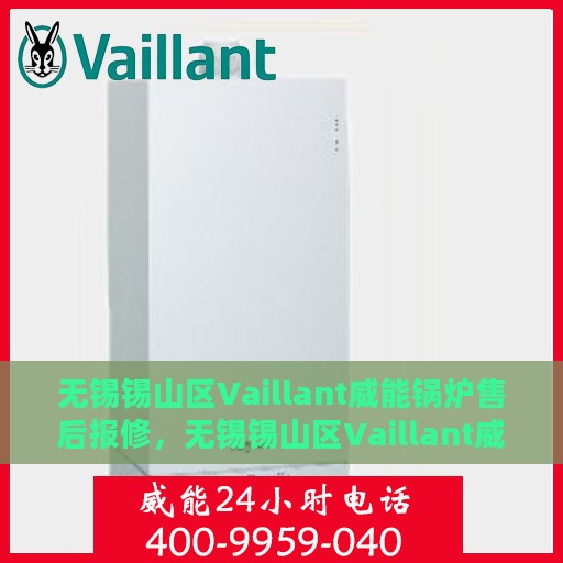 无锡锡山区Vaillant威能锅炉售后报修，无锡锡山区Vaillant威能锅炉售后报修服务指南