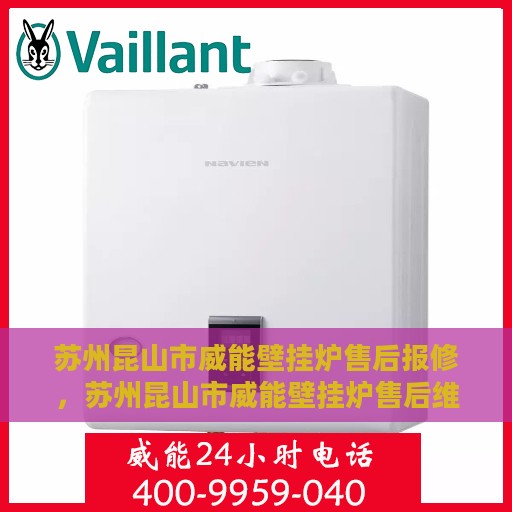 苏州昆山市威能壁挂炉售后报修，苏州昆山市威能壁挂炉售后维修与报修指南